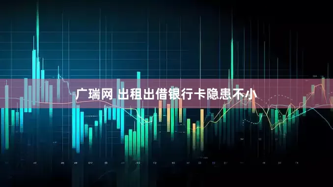 广瑞网 出租出借银行卡隐患不小