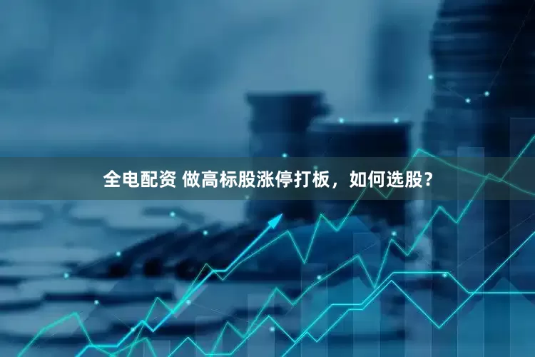 全电配资 做高标股涨停打板，如何选股？