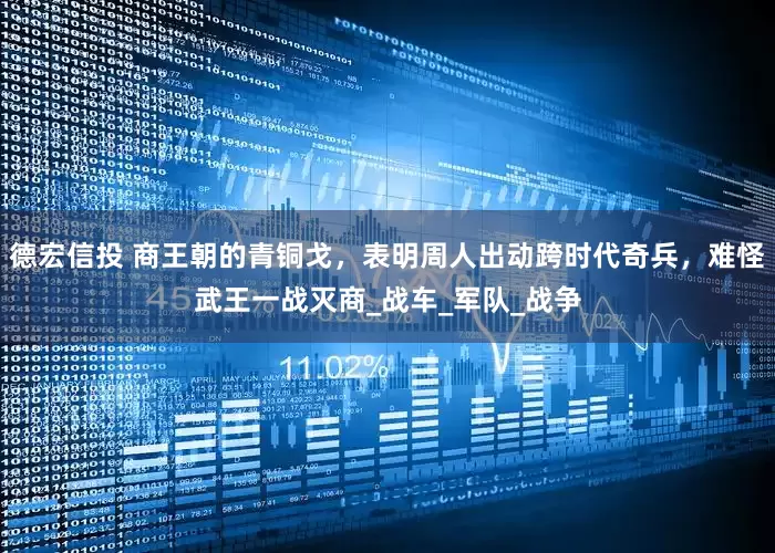 德宏信投 商王朝的青铜戈，表明周人出动跨时代奇兵，难怪武王一战灭商_战车_军队_战争
