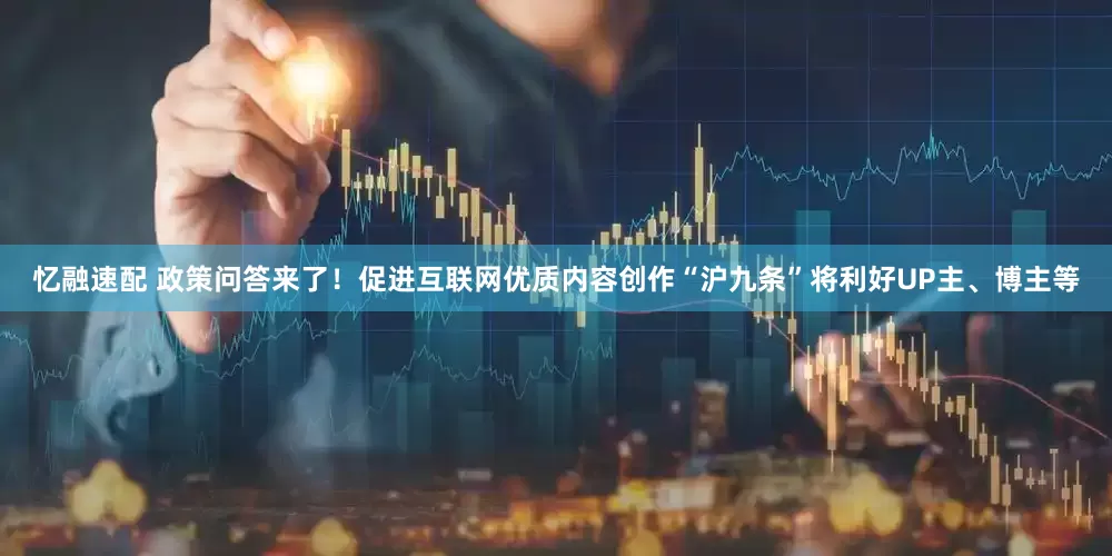 忆融速配 政策问答来了！促进互联网优质内容创作“沪九条”将利好UP主、博主等