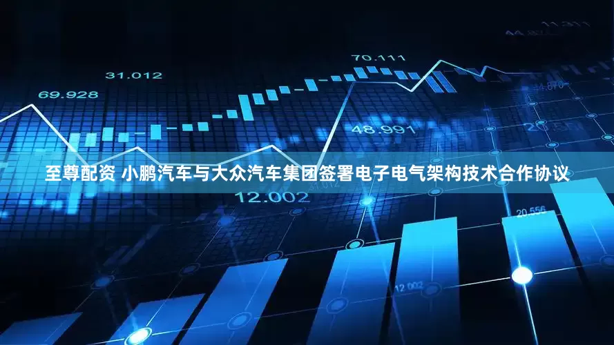 至尊配资 小鹏汽车与大众汽车集团签署电子电气架构技术合作协议