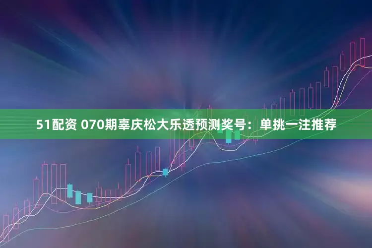 51配资 070期辜庆松大乐透预测奖号：单挑一注推荐